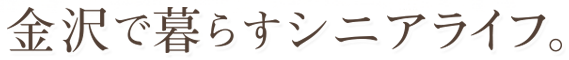 金沢で暮らすシニアライフ。